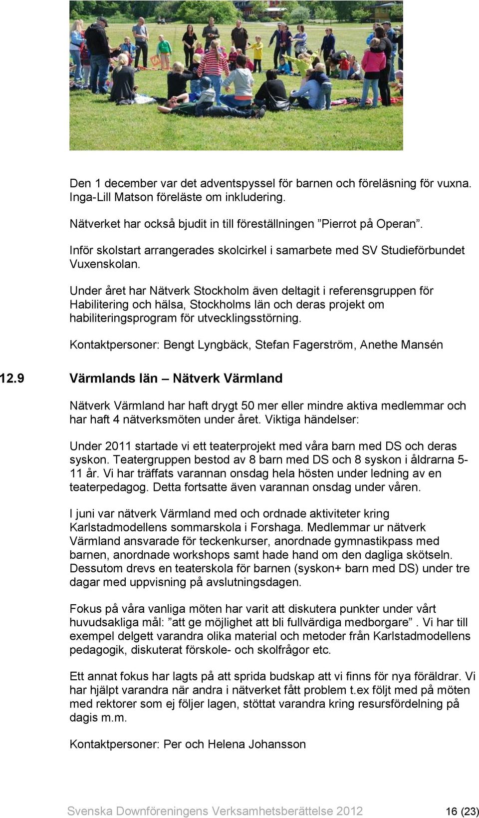 Under året har Nätverk Stockholm även deltagit i referensgruppen för Habilitering och hälsa, Stockholms län och deras projekt om habiliteringsprogram för utvecklingsstörning.