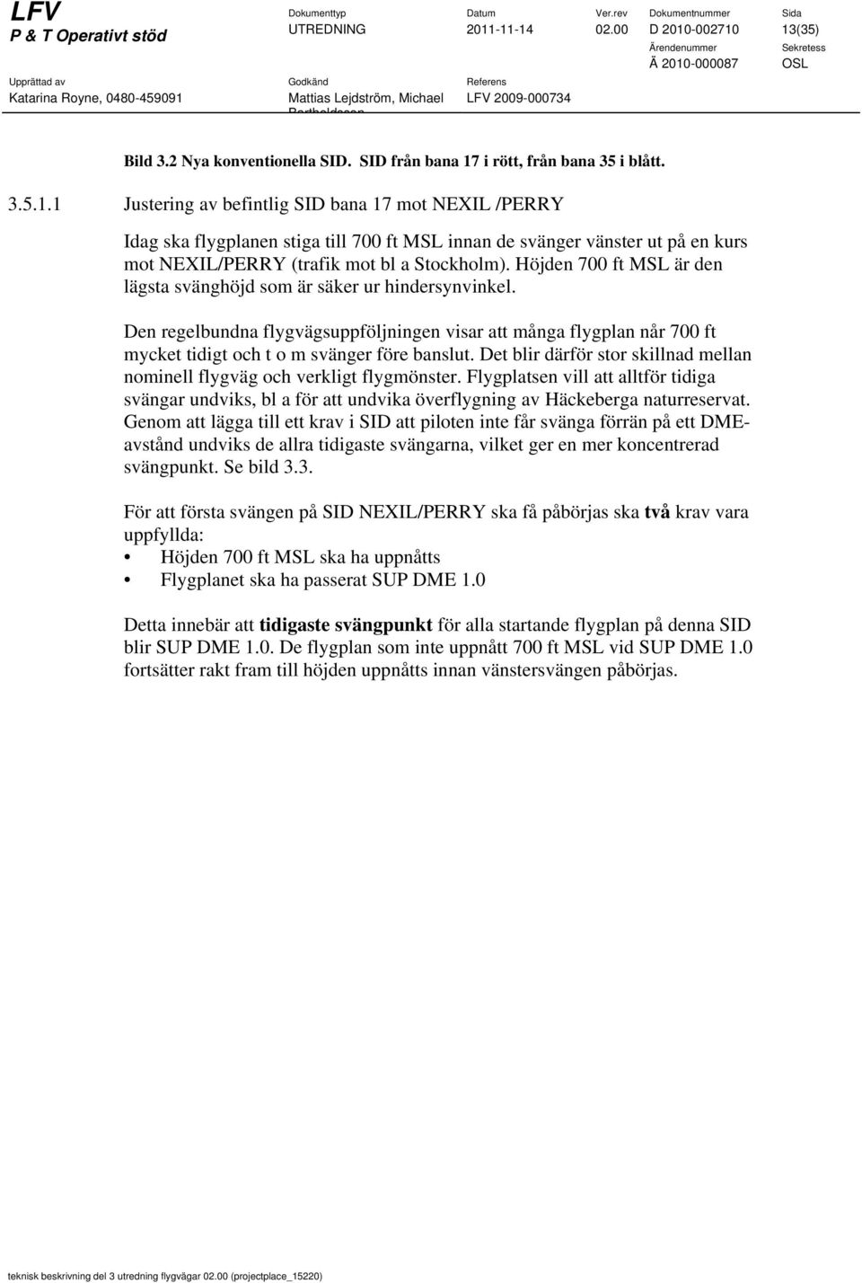 Det blir därför stor skillnad mellan nominell flygväg och verkligt flygmönster. Flygplatsen vill att alltför tidiga svängar undviks, bl a för att undvika överflygning av Häckeberga naturreservat.