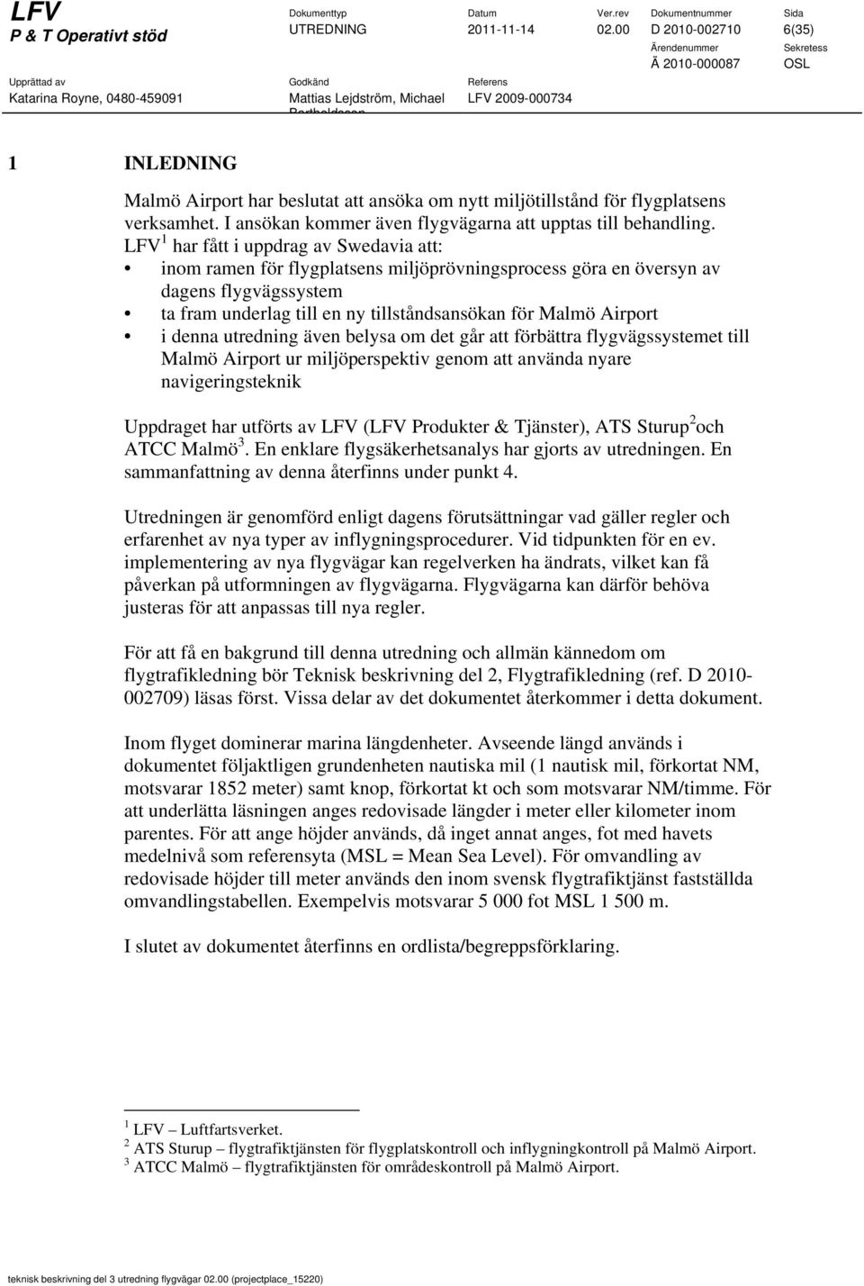 LFV 1 har fått i uppdrag av Swedavia att: inom ramen för flygplatsens miljöprövningsprocess göra en översyn av dagens flygvägssystem ta fram underlag till en ny tillståndsansökan för Malmö Airport i