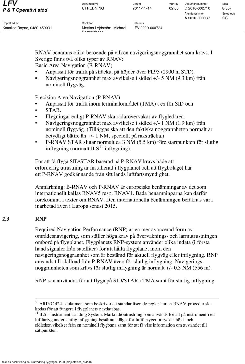 3 km) från nominell flygväg. Precision Area Navigation (P-RNAV) Anpassat för trafik inom terminalområdet (TMA) t ex för SID och STAR. Flygningar enligt P-RNAV ska radarövervakas av flygledaren.