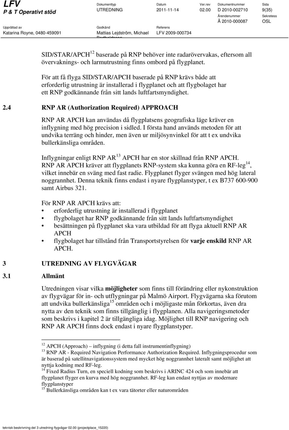 4 RNP AR (Authorization Required) APPROACH RNP AR APCH kan användas då flygplatsens geografiska läge kräver en inflygning med hög precision i sidled.