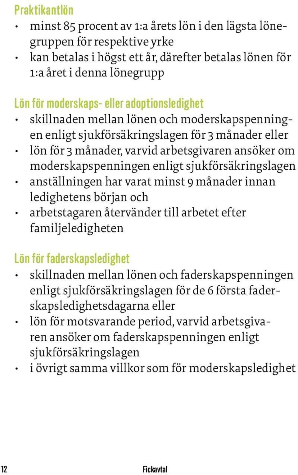 sjukförsäkringslagen anställningen har varat minst 9 månader innan ledighetens början och arbetstagaren återvänder till arbetet efter familjeledigheten Lön för faderskapsledighet skillnaden mellan