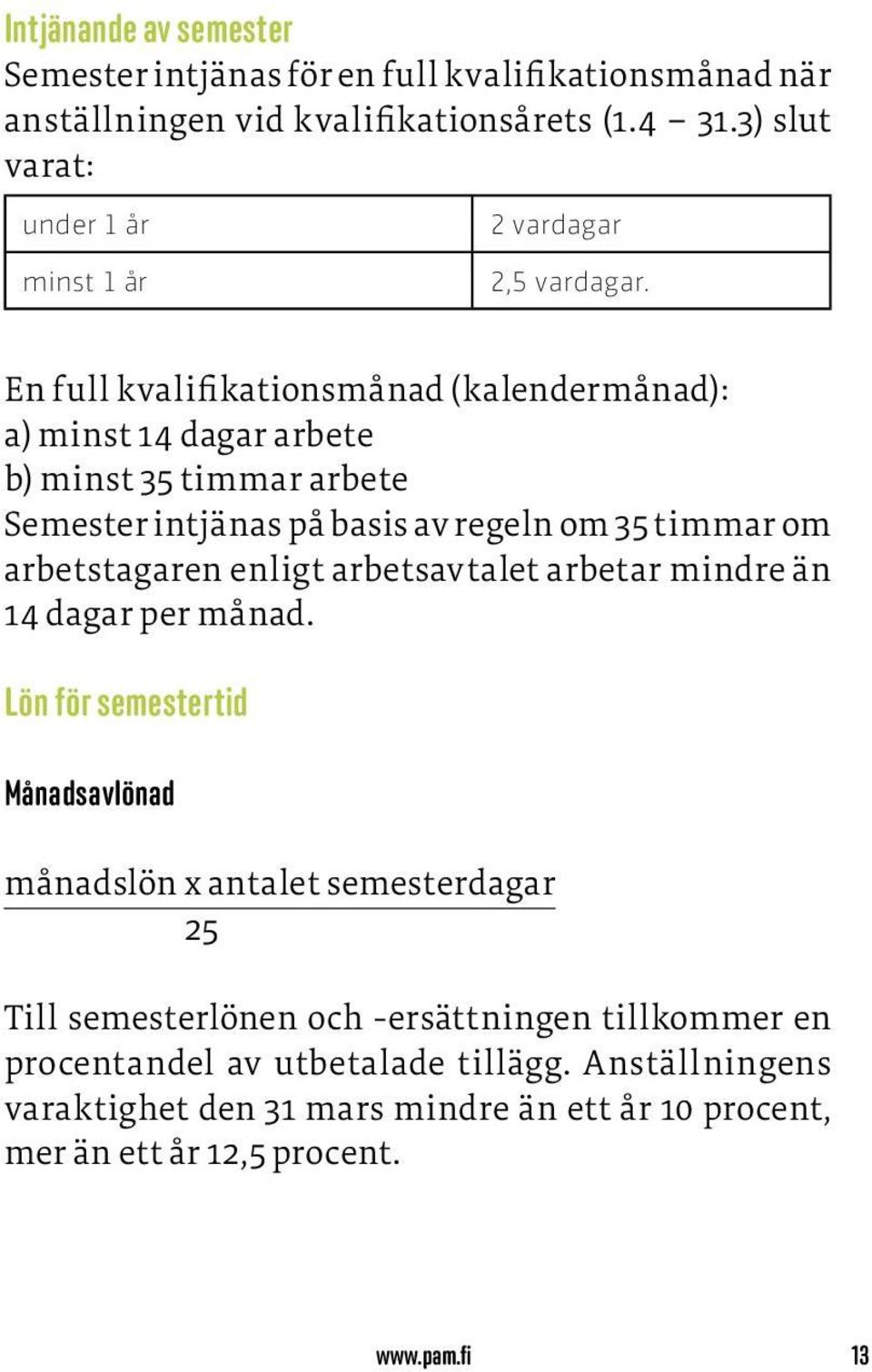 En full kvalifikationsmånad (kalendermånad): a) minst 14 dagar arbete b) minst 35 timmar arbete Semester intjänas på basis av regeln om 35 timmar om arbetstagaren