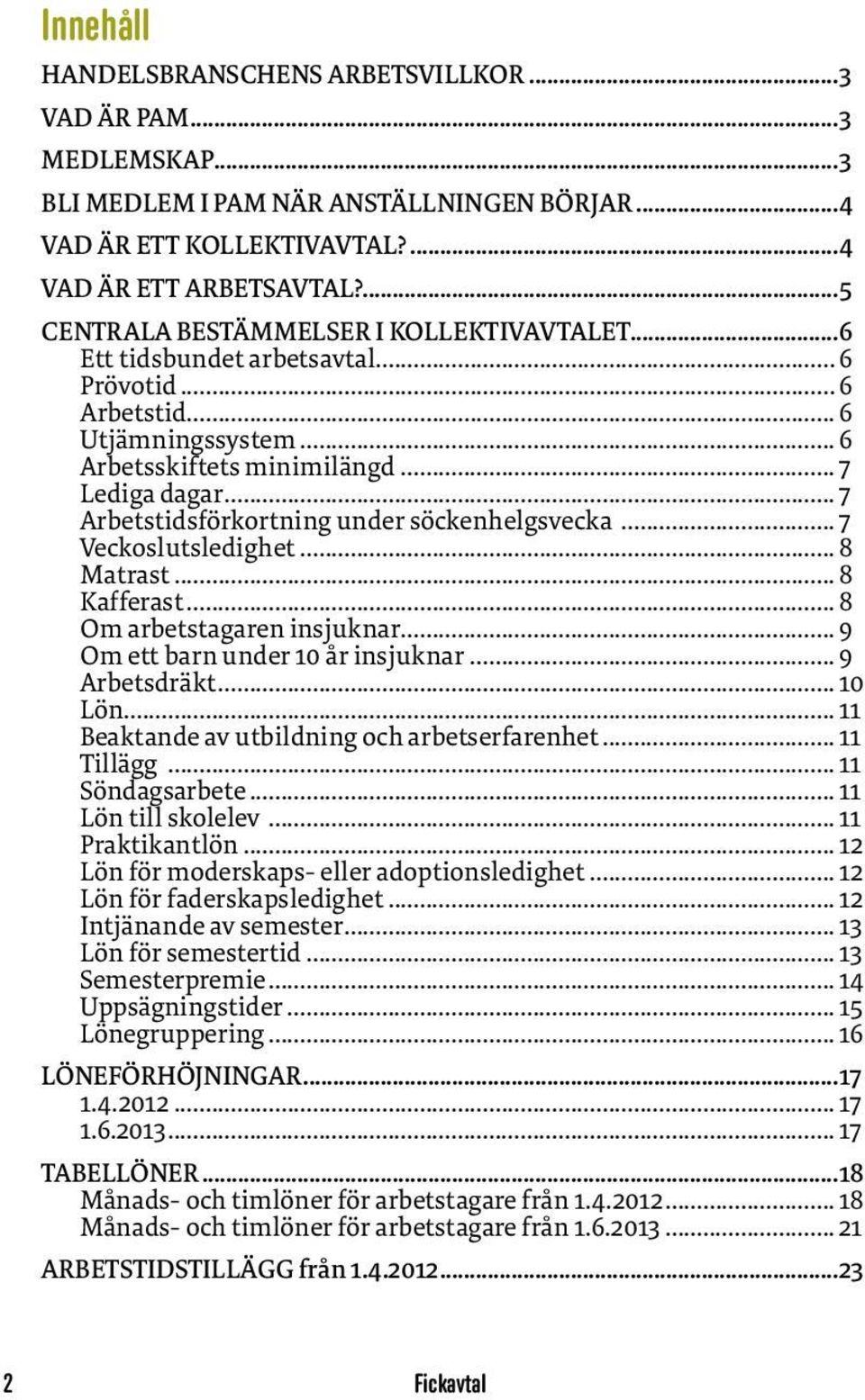 .. 7 Arbetstidsförkortning under söckenhelgsvecka... 7 Veckoslutsledighet... 8 Matrast... 8 Kafferast... 8 Om arbetstagaren insjuknar... 9 Om ett barn under 10 år insjuknar... 9 Arbetsdräkt... 10 Lön.