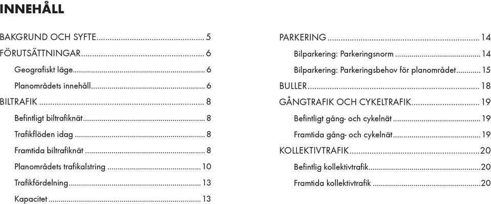 ..14 Bilparkering: Parkeringsnorm...14 Bilparkering: Parkeringsbehov för planområdet...15 BULLER...18 GÅNGTRAFIK OCH CYKELTRAFIK.