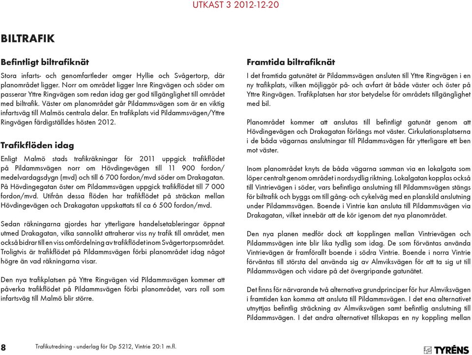 Väster om planområdet går Pildammsvägen som är en viktig infartsväg till Malmös centrala delar. En trafikplats vid Pildammsvägen/Yttre Ringvägen färdigställdes hösten 2012.
