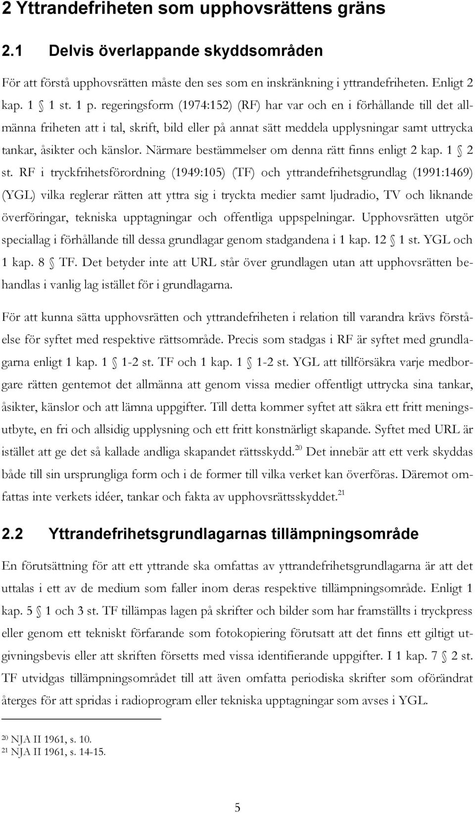 Närmare bestämmelser om denna rätt finns enligt 2 kap. 1 2 st.