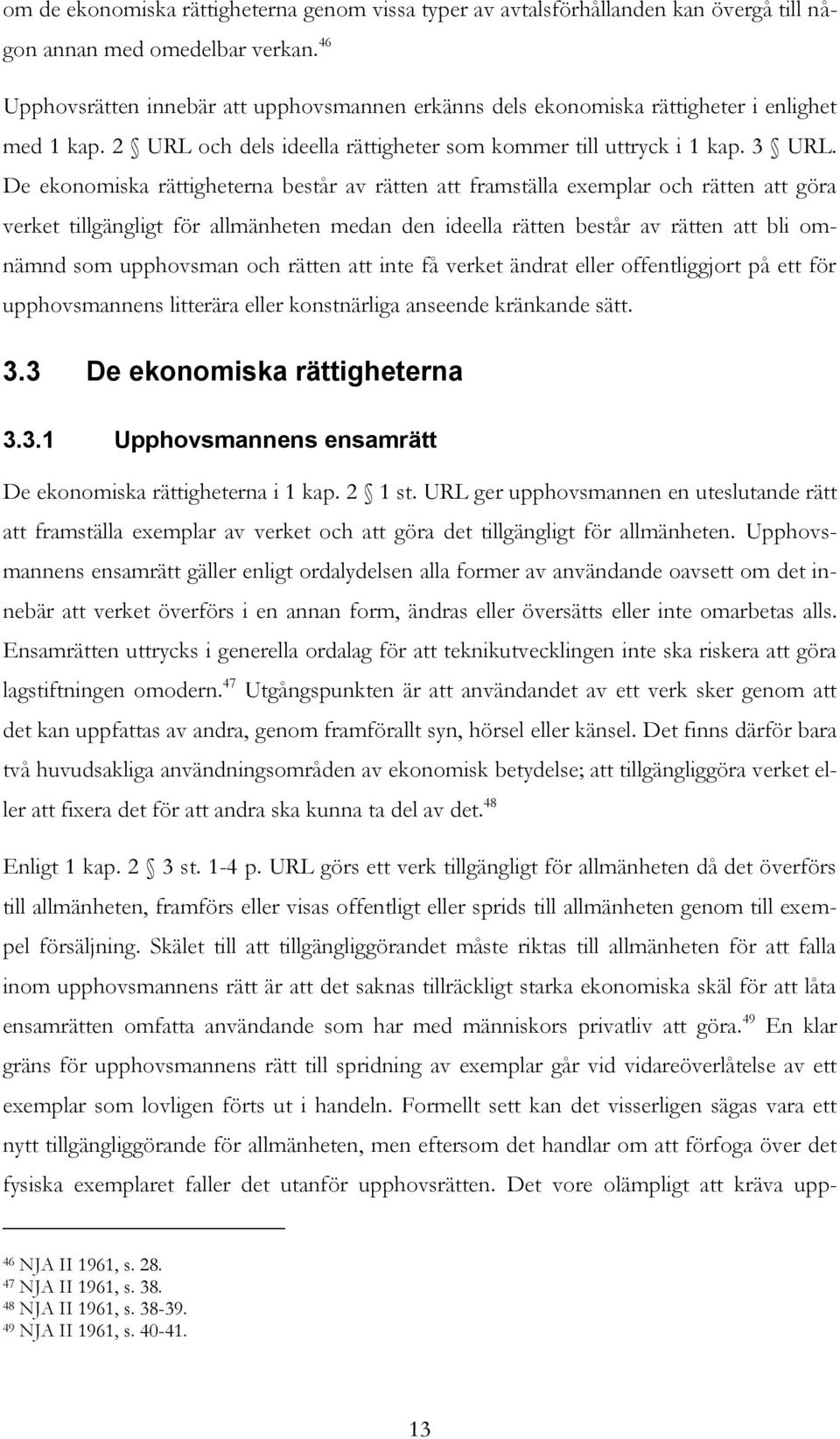 De ekonomiska rättigheterna består av rätten att framställa exemplar och rätten att göra verket tillgängligt för allmänheten medan den ideella rätten består av rätten att bli omnämnd som upphovsman