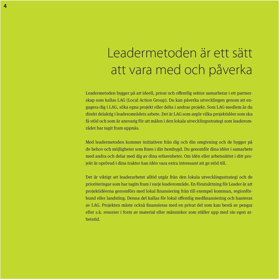 Det är LAG som avgör vilka projektidéer som ska få stöd och som är ansvarig för att målen i den lokala utvecklingsstrategi som leaderområdet har tagit fram uppnås.