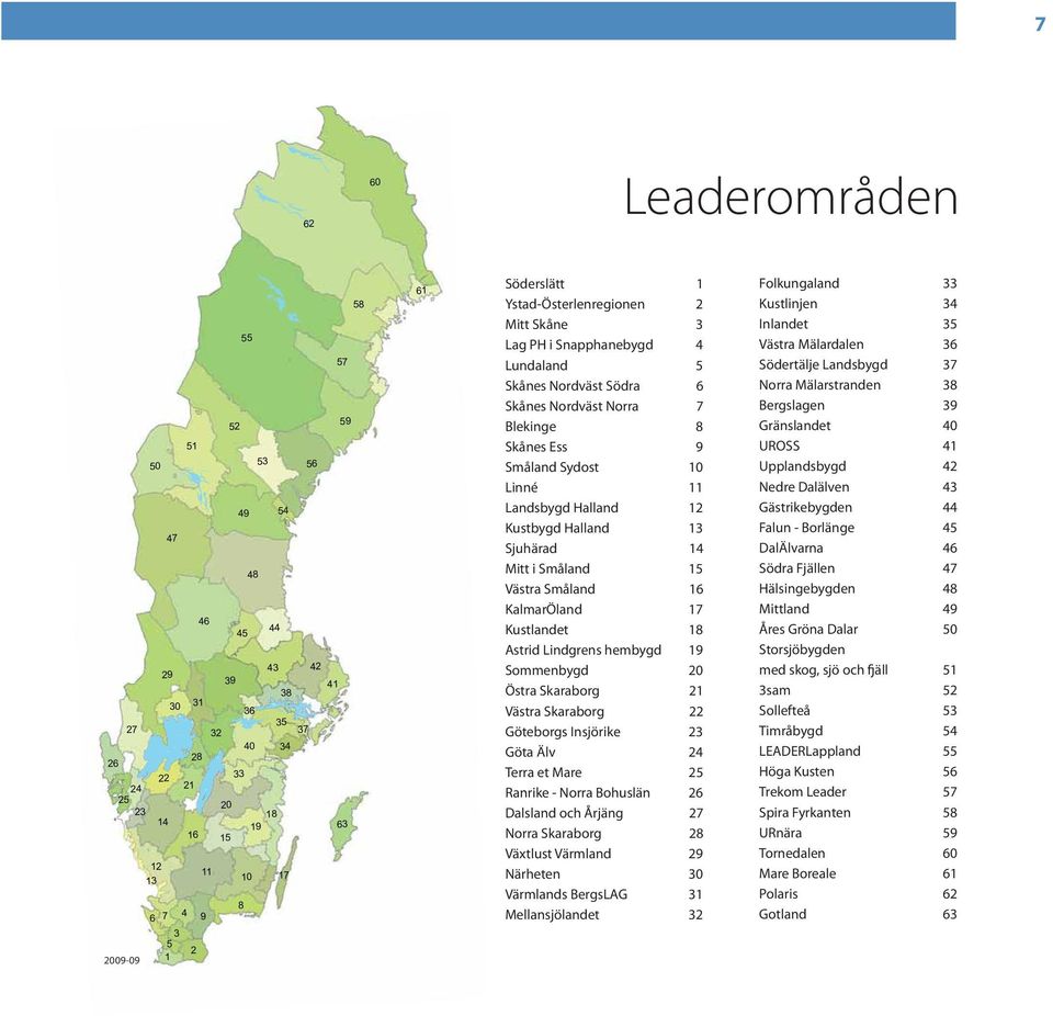 Landsbygd Halland 12 Kustbygd Halland 13 Sjuhärad 14 Mitt i Småland 15 Västra Småland 16 KalmarÖland 17 Kustlandet 18 Astrid Lindgrens hembygd 19 Sommenbygd 20 Östra Skaraborg 21 Västra Skaraborg 22