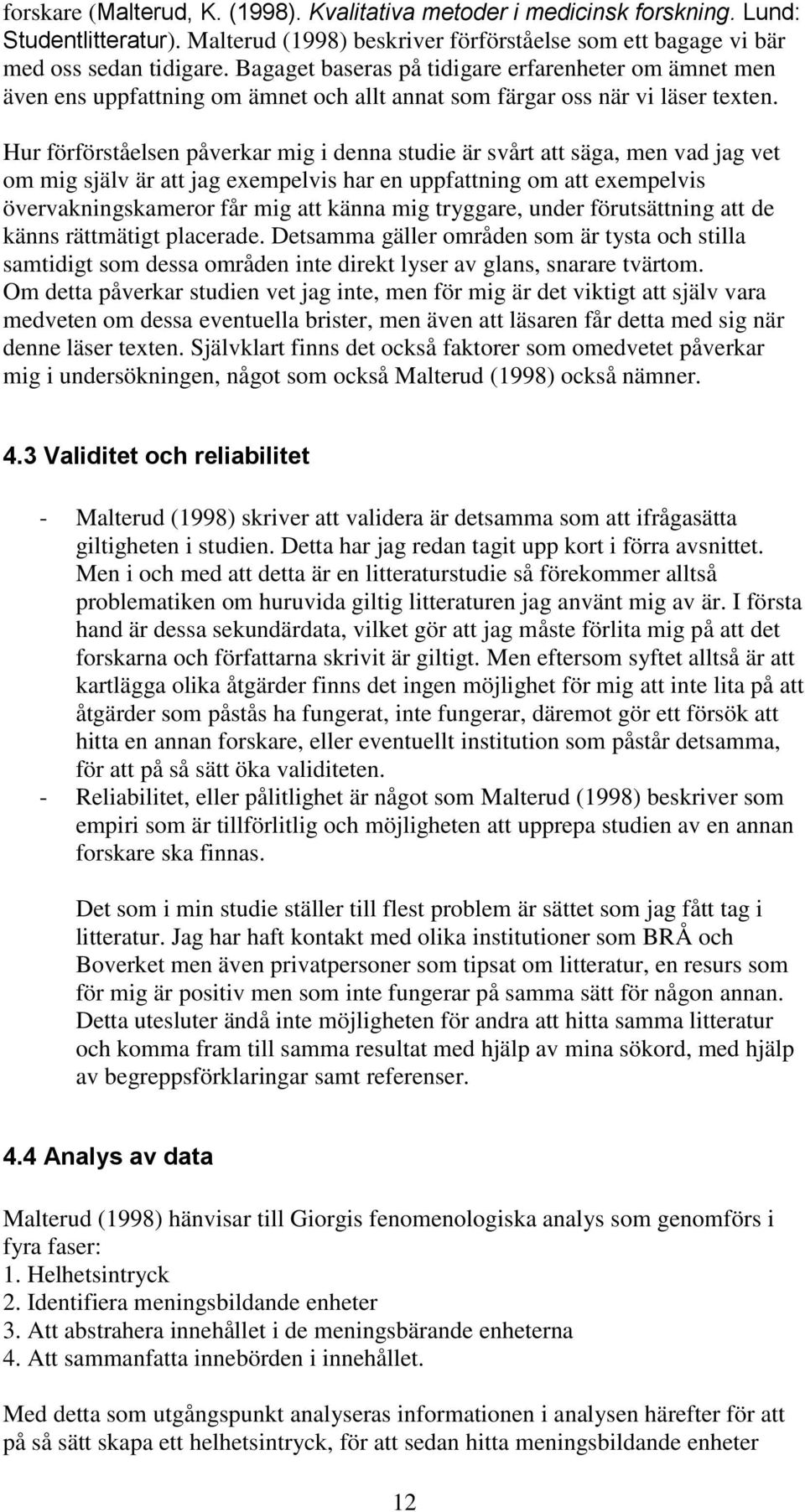 Hur förförståelsen påverkar mig i denna studie är svårt att säga, men vad jag vet om mig själv är att jag exempelvis har en uppfattning om att exempelvis övervakningskameror får mig att känna mig