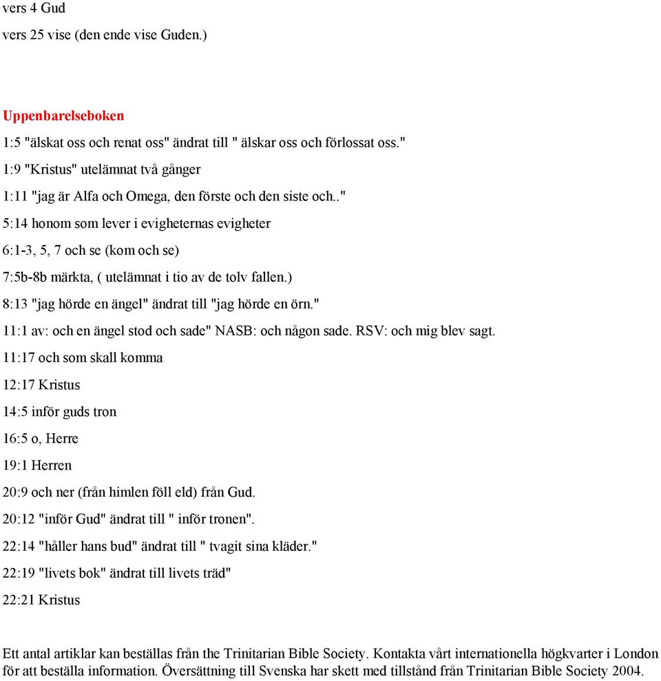 ." 5:14 honom som lever i evigheternas evigheter 6:1-3, 5, 7 och se (kom och se) 7:5b-8b märkta, ( utelämnat i tio av de tolv fallen.) 8:13 "jag hörde en ängel" ändrat till "jag hörde en örn.