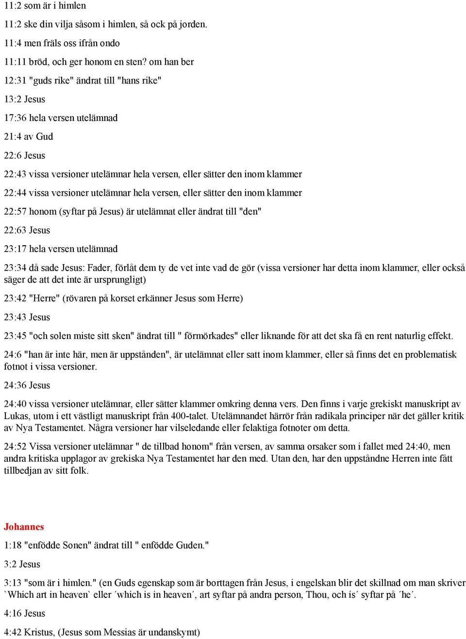 vissa versioner utelämnar hela versen, eller sätter den inom klammer 22:57 honom (syftar på Jesus) är utelämnat eller ändrat till "den" 22:63 Jesus 23:17 hela versen utelämnad 23:34 då sade Jesus: