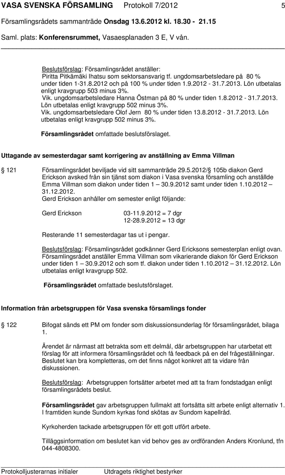 8.2012-31.7.2013. Lön utbetalas enligt kravgrupp 502 minus 3%. Uttagande av semesterdagar samt korrigering av anställning av Emma Villman 121 Församlingsrådet beviljade vid sitt sammanträde 29.5.2012/ 105b diakon Gerd Erickson avsked från sin tjänst som diakon i Vasa svenska församling och anställde Emma Villman som diakon under tiden 1 30.