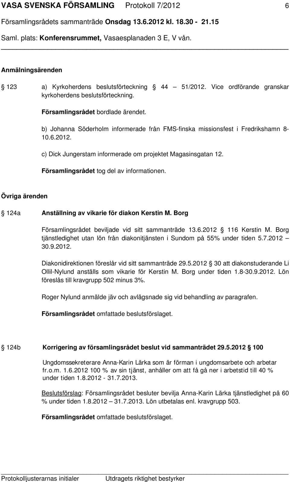 Församlingsrådet tog del av informationen. Övriga ärenden 124a Anställning av vikarie för diakon Kerstin M. Borg Församlingsrådet beviljade vid sitt sammanträde 13.6.2012 116 Kerstin M.
