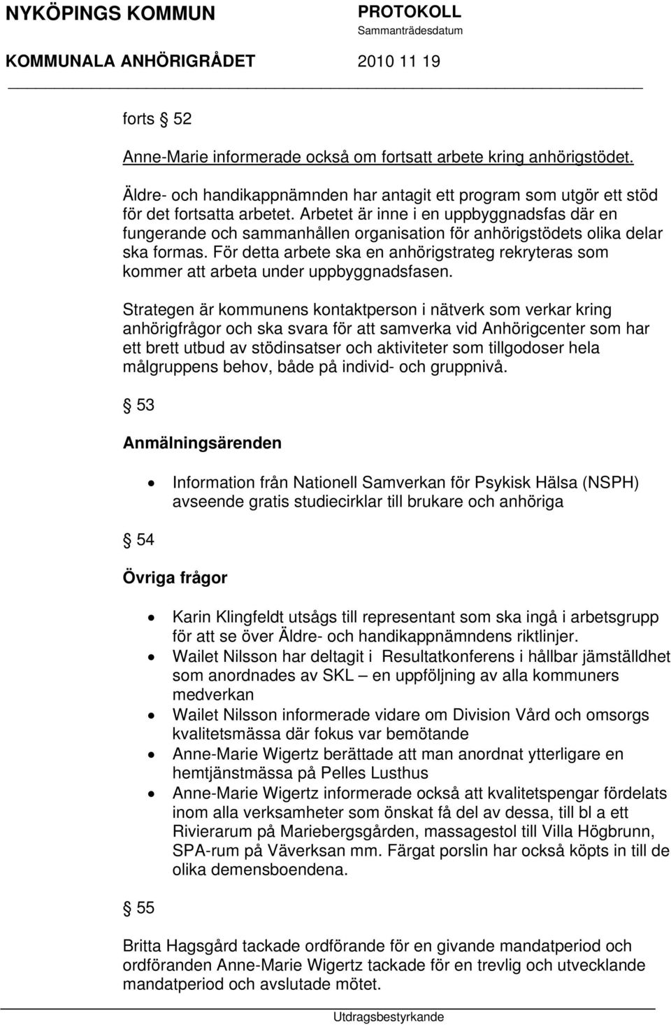 För detta arbete ska en anhörigstrateg rekryteras som kommer att arbeta under uppbyggnadsfasen.