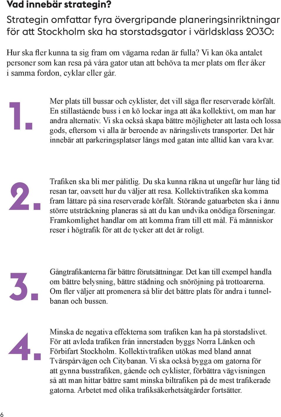 Mer plats till bussar och cyklister, det vill säga fler reserverade körfält. En stillastående buss i en kö lockar inga att åka kollektivt, om man har andra alternativ.