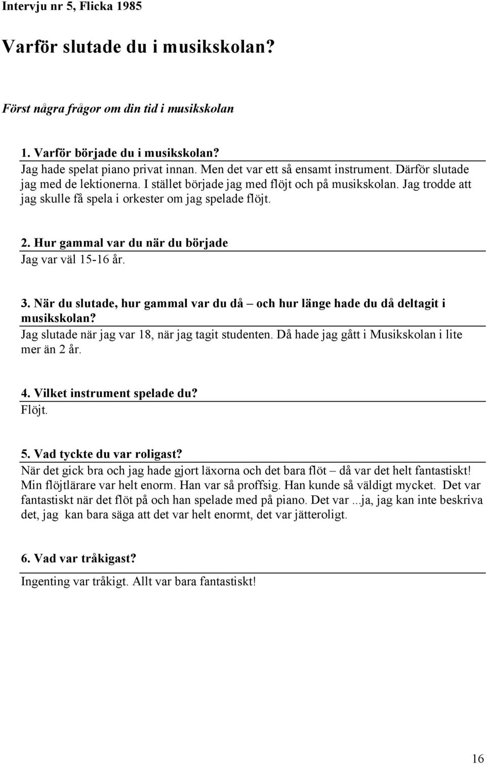 Hur gammal var du när du började Jag var väl 15-16 år. 3. När du slutade, hur gammal var du då och hur länge hade du då deltagit i musikskolan? Jag slutade när jag var 18, när jag tagit studenten.