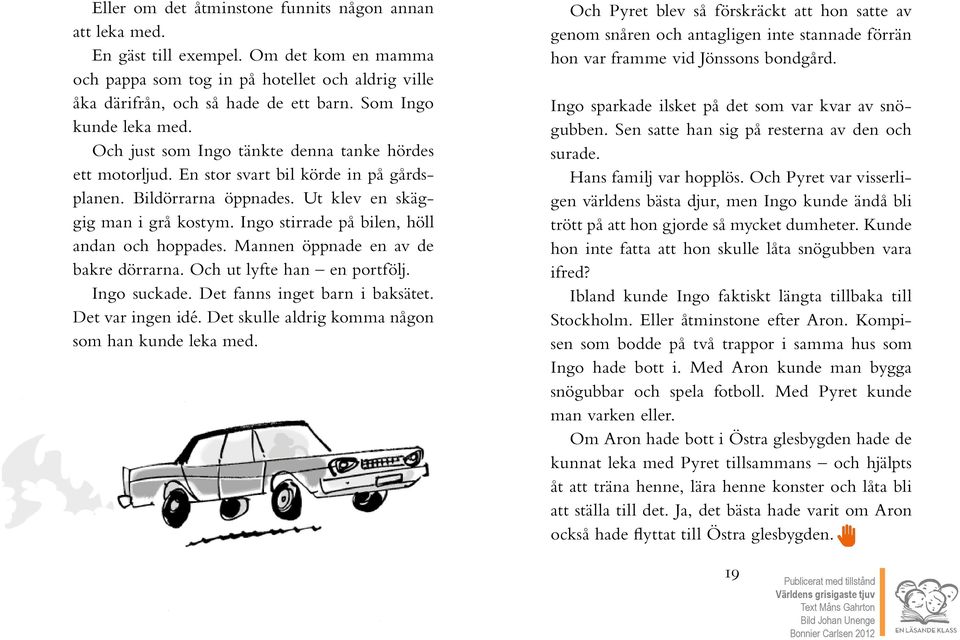 Ingo stirrade på bilen, höll andan och hoppades. Mannen öppnade en av de bakre dörrarna. Och ut lyfte han en portfölj. Ingo suckade. Det fanns inget barn i baksätet. Det var ingen idé.