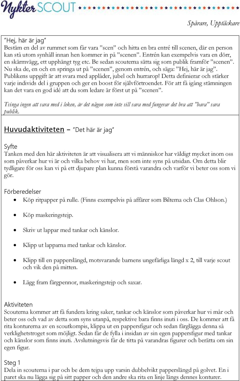 Nu ska de, en och en springa ut på scenen, genom entrén, och säga: Hej, här är jag. Publikens uppgift är att svara med applåder, jubel och hurrarop!