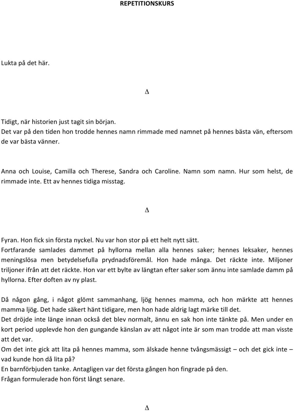 Nu var hon stor på ett helt nytt sätt. Fortfarande samlades dammet på hyllorna mellan alla hennes saker; hennes leksaker, hennes meningslösa men betydelsefulla prydnadsföremål. Hon hade många.