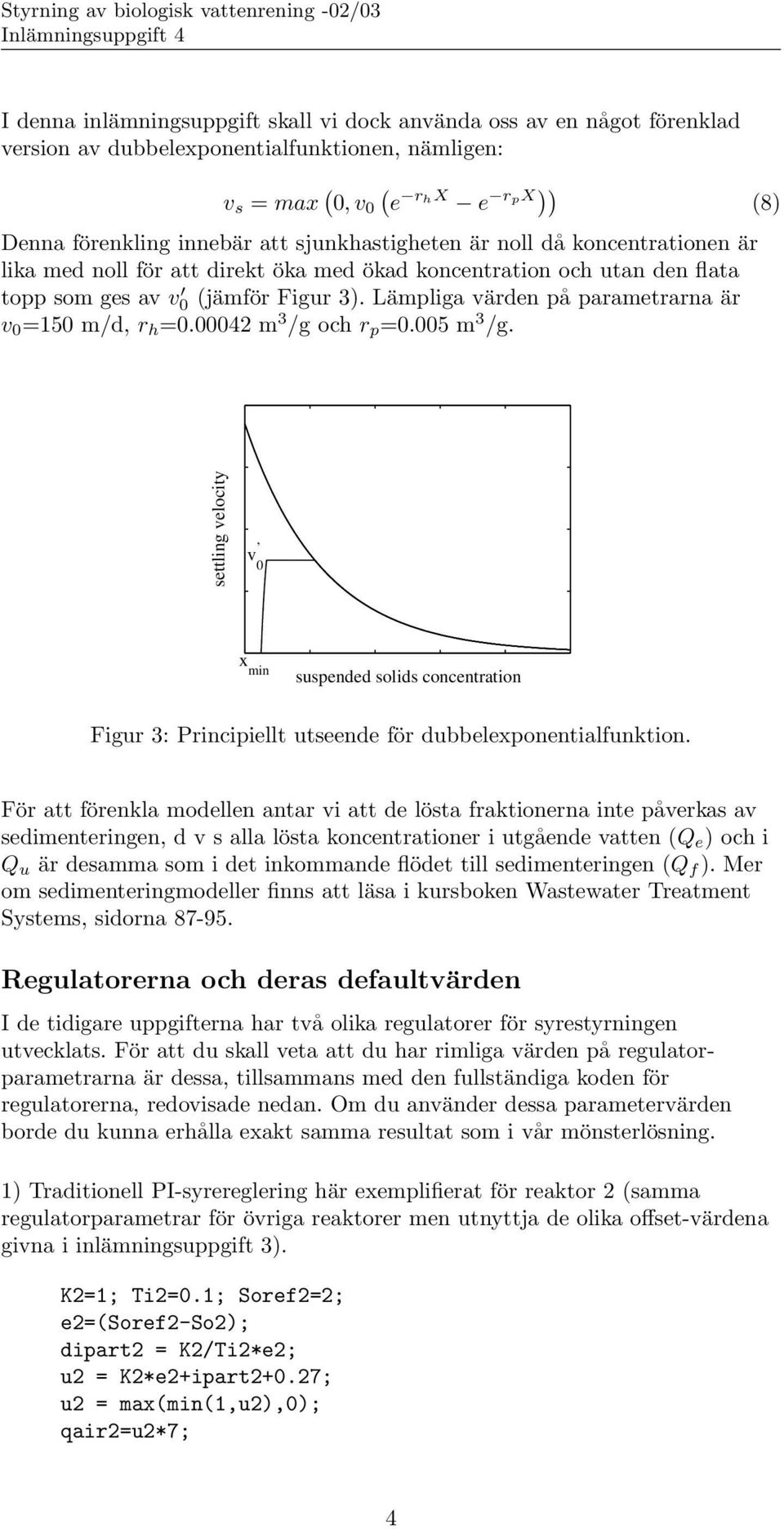 Lämpliga värden på parametrarna är v 0 =150 m/d, r h =0.00042 m 3 /g och r p =0.005 m 3 /g.
