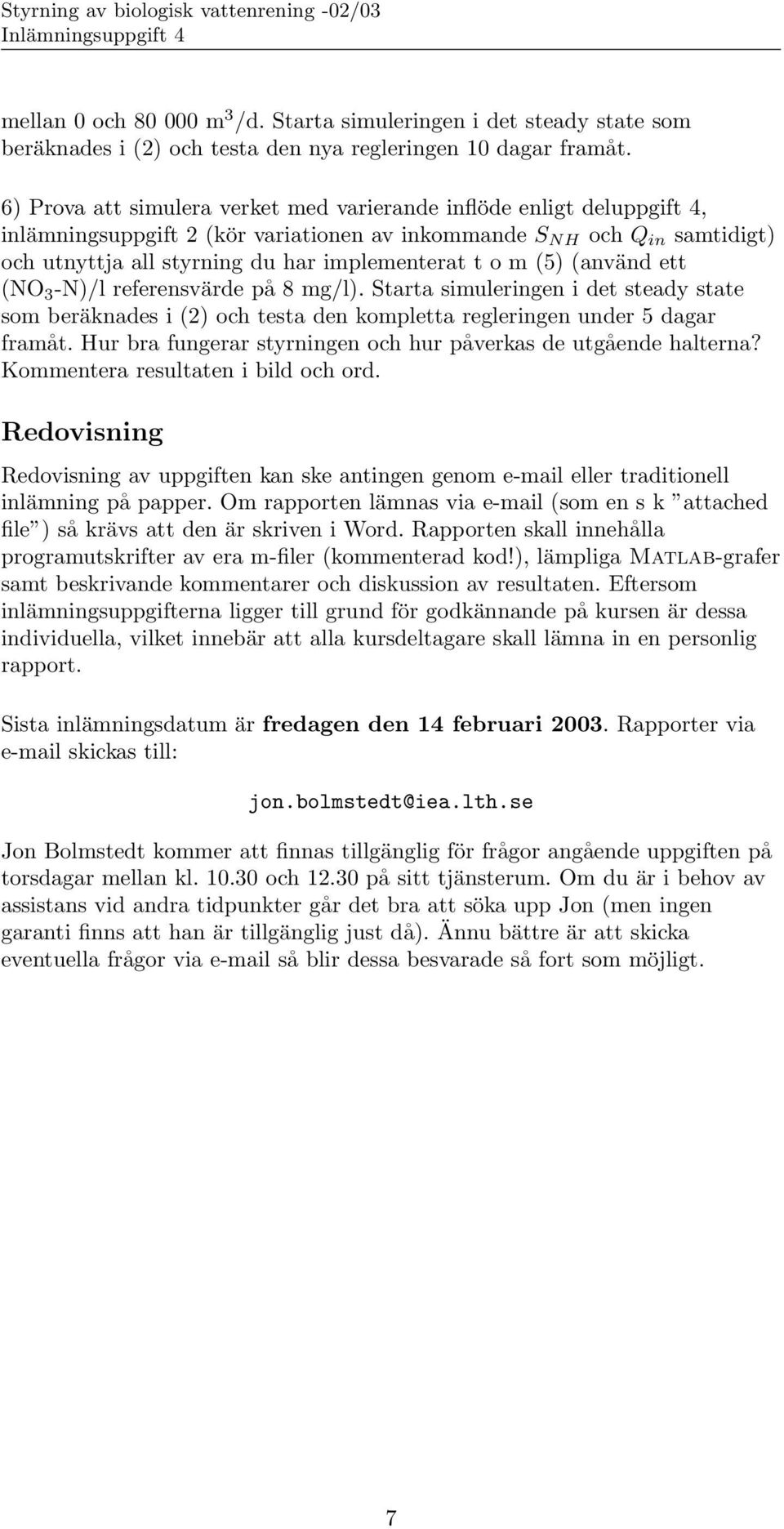 m (5) (använd ett (NO 3 -N)/l referensvärde på 8 mg/l). Starta simuleringen i det steady state som beräknades i (2) och testa den kompletta regleringen under 5 dagar framåt.