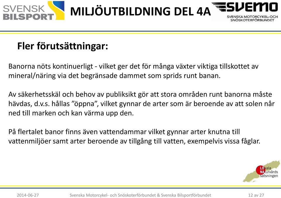 På flertalet banor finns även vattendammar vilket gynnar arter knutna till vattenmiljöer samt arter beroende av tillgång till vatten,