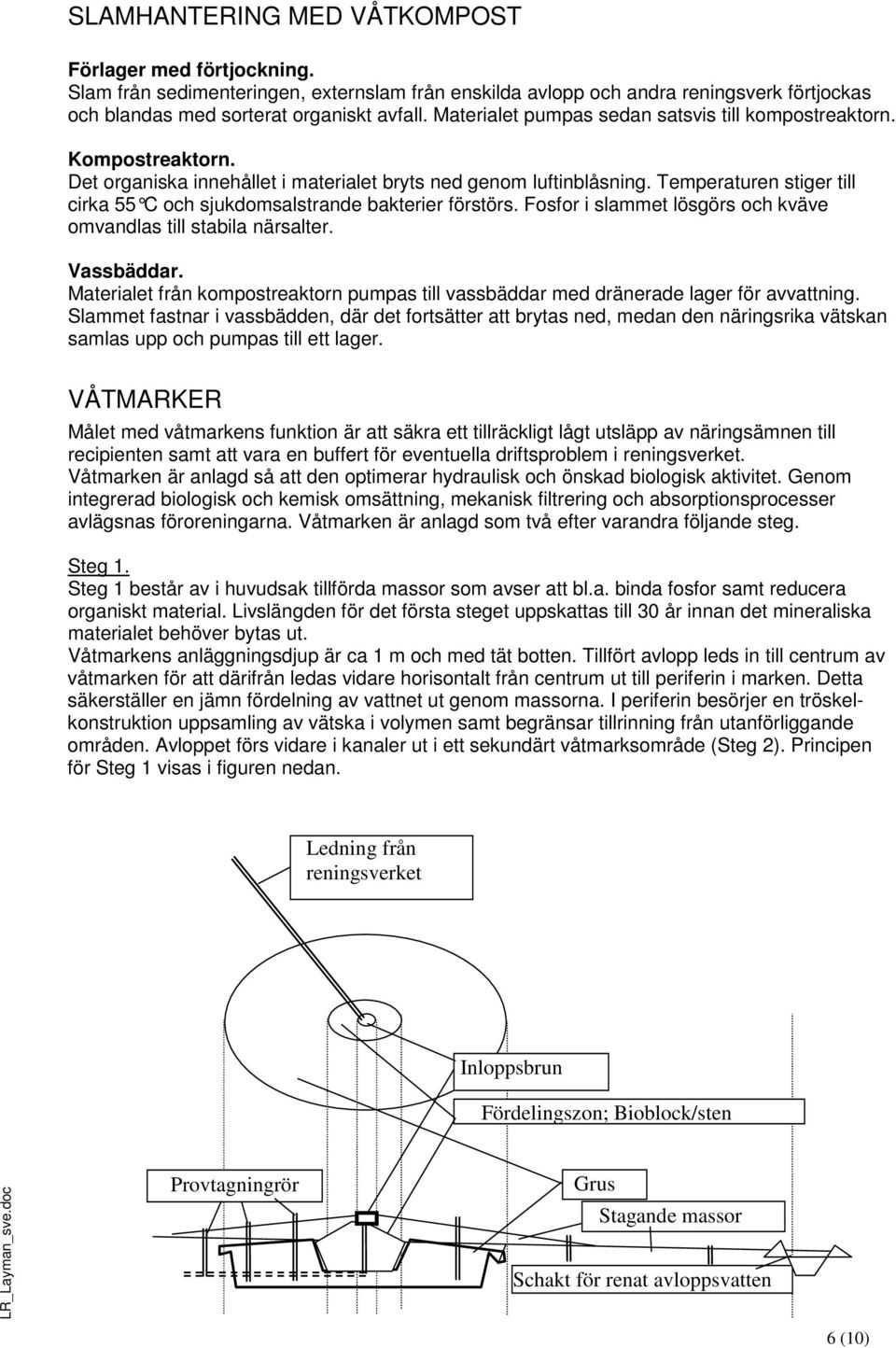 Temperaturen stiger till cirka 55 C och sjukdomsalstrande bakterier förstörs. Fosfor i slammet lösgörs och kväve omvandlas till stabila närsalter. Vassbäddar.