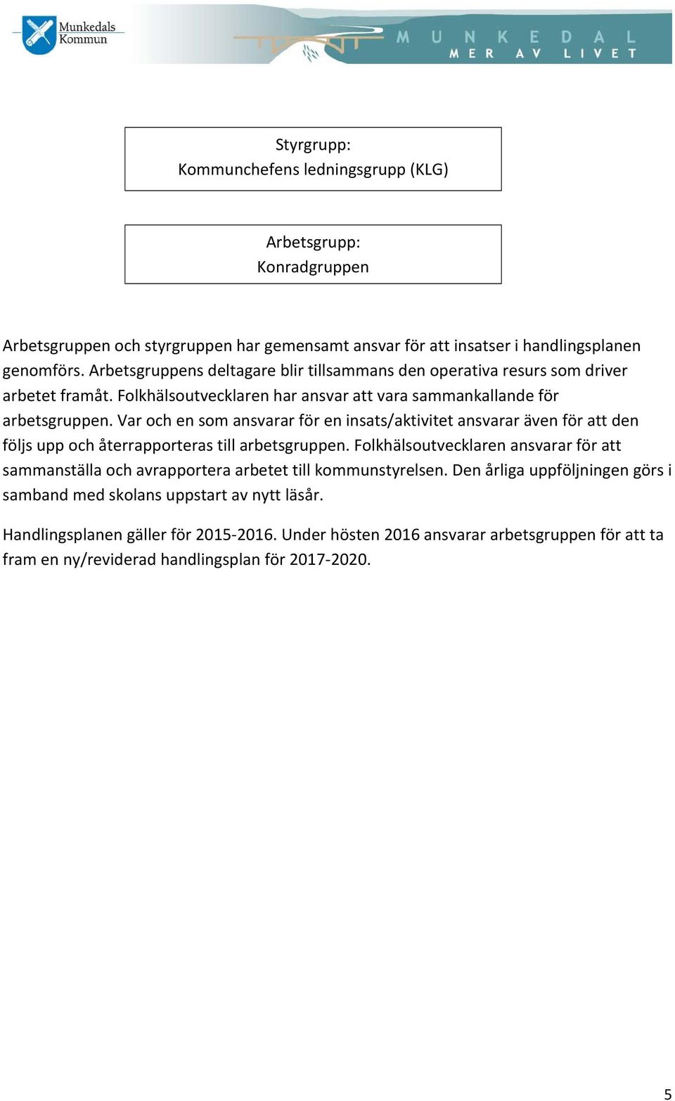 Var och en som ansvarar för en insats/aktivitet ansvarar även för att den följs upp och återrapporteras till arbetsgruppen.