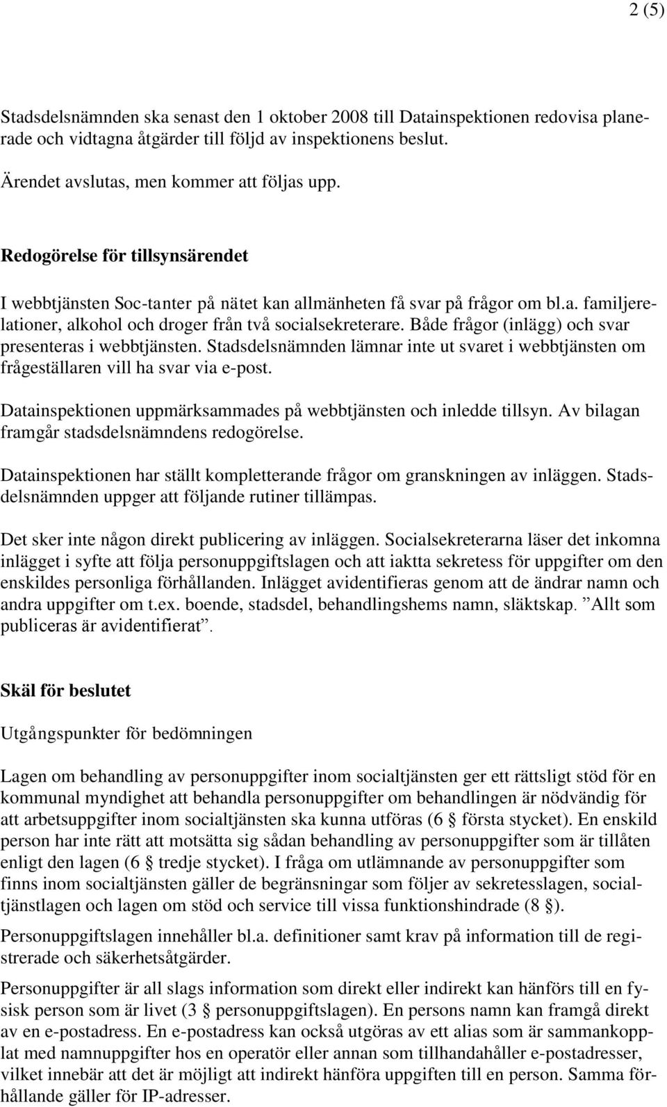 Både frågor (inlägg) och svar presenteras i webbtjänsten. Stadsdelsnämnden lämnar inte ut svaret i webbtjänsten om frågeställaren vill ha svar via e-post.