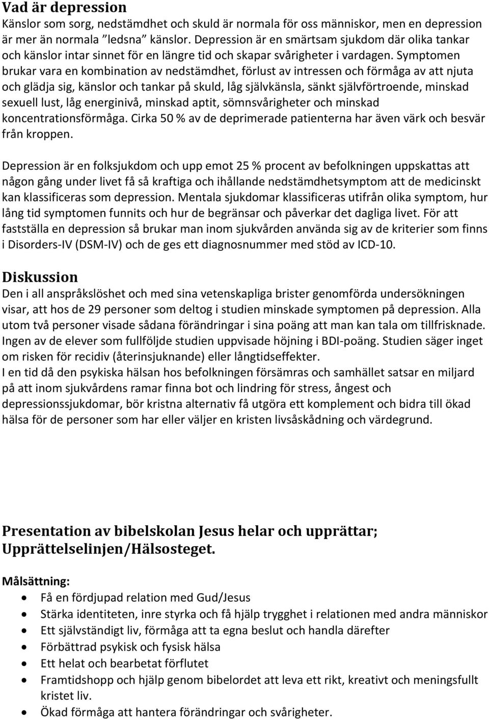 Symptomen brukar vara en kombination av nedstämdhet, förlust av intressen och förmåga av att njuta och glädja sig, känslor och tankar på skuld, låg självkänsla, sänkt självförtroende, minskad sexuell