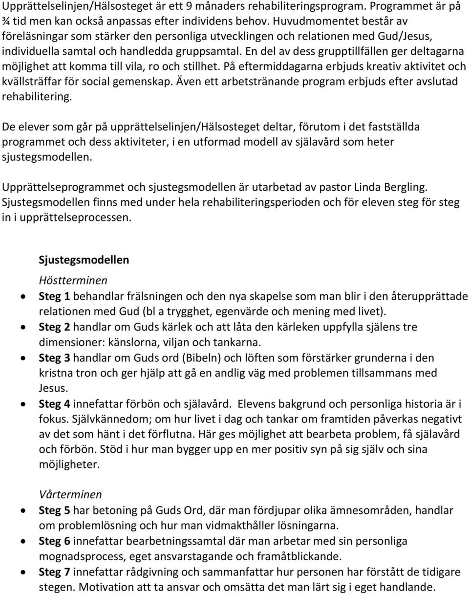 En del av dess grupptillfällen ger deltagarna möjlighet att komma till vila, ro och stillhet. På eftermiddagarna erbjuds kreativ aktivitet och kvällsträffar för social gemenskap.