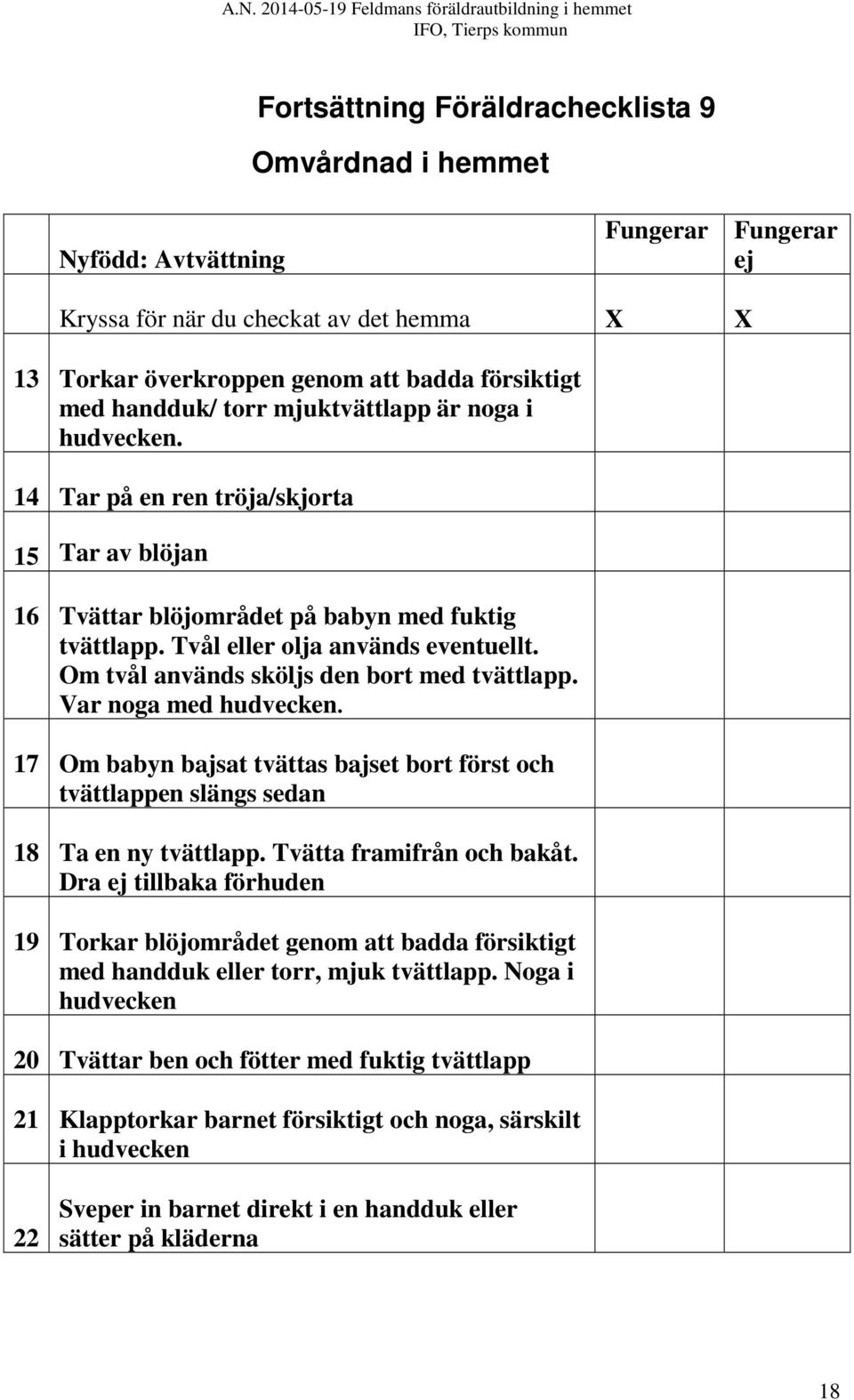 Om tvål används sköljs den bort med tvättlapp. Var noga med hudvecken. 17 Om babyn bajsat tvättas bajset bort först och tvättlappen slängs sedan 18 Ta en ny tvättlapp. Tvätta framifrån och bakåt.