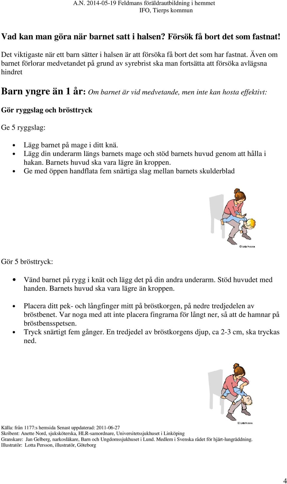 och brösttryck Ge 5 ryggslag: Lägg barnet på mage i ditt knä. Lägg din underarm längs barnets mage och stöd barnets huvud genom att hålla i hakan. Barnets huvud ska vara lägre än kroppen.