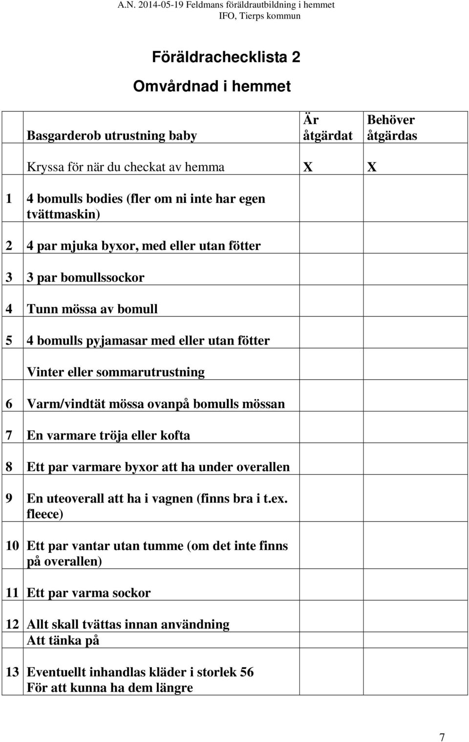 ovanpå bomulls mössan 7 En varmare tröja eller kofta 8 Ett par varmare byxor att ha under overallen 9 En uteoverall att ha i vagnen (finns bra i t.ex.