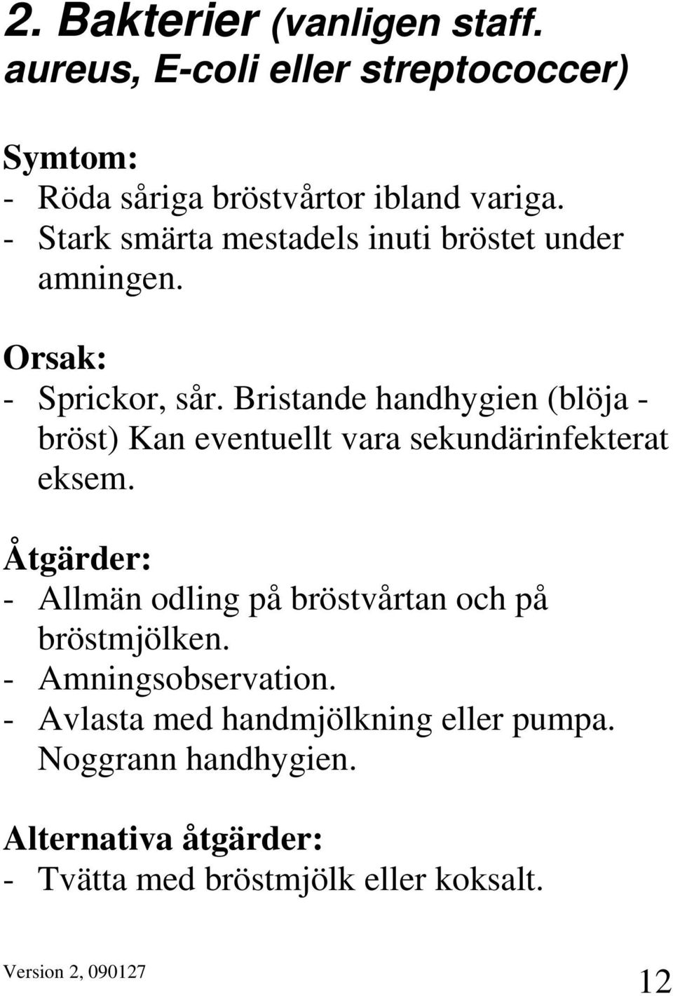 Bristande handhygien (blöja - bröst) Kan eventuellt vara sekundärinfekterat eksem.