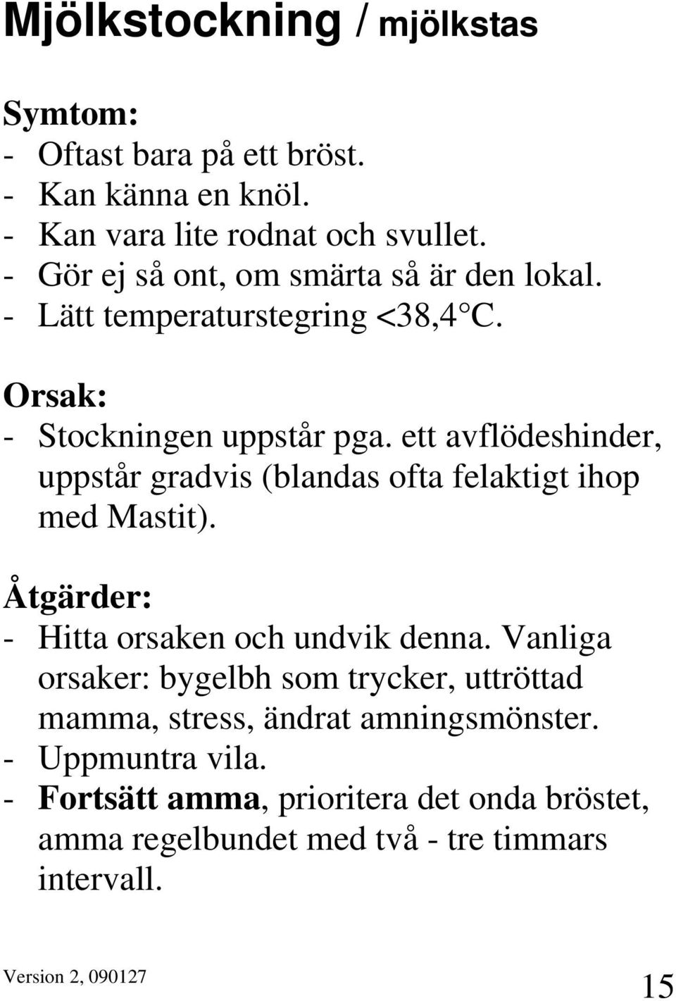 ett avflödeshinder, uppstår gradvis (blandas ofta felaktigt ihop med Mastit). Åtgärder: - Hitta orsaken och undvik denna.