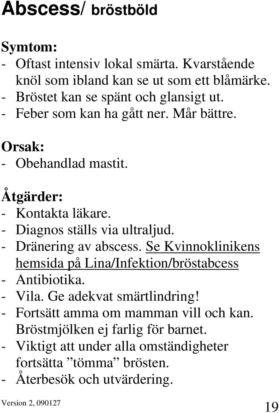 - Diagnos ställs via ultraljud. - Dränering av abscess. Se Kvinnoklinikens hemsida på Lina/Infektion/bröstabcess - Antibiotika. - Vila.