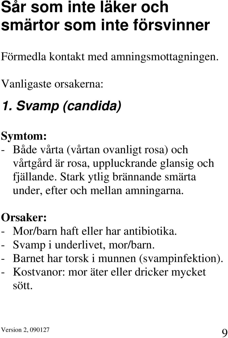 Stark ytlig brännande smärta under, efter och mellan amningarna. Orsaker: - Mor/barn haft eller har antibiotika.