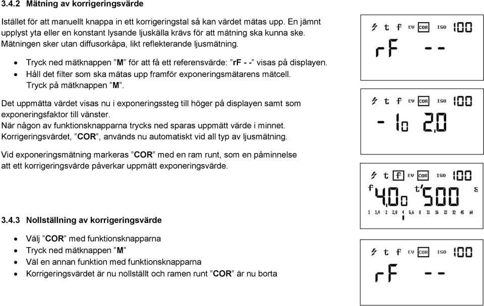 Tryck ned mätknappen M för att få ett referensvärde: rf - - visas på displayen. Håll det filter som ska mätas upp framför exponeringsmätarens mätcell. Tryck på mätknappen M.