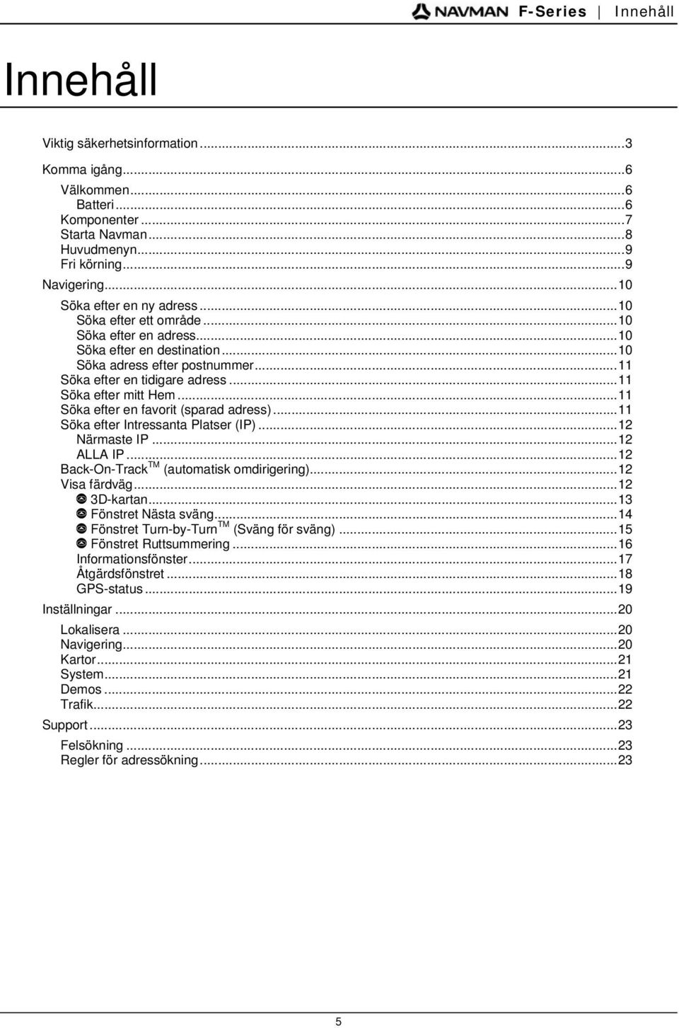 ..11 Söka efter mitt Hem...11 Söka efter en favorit (sparad adress)...11 Söka efter Intressanta Platser (IP)...12 Närmaste IP...12 ALLA IP...12 Back-On-Track TM (automatisk omdirigering).