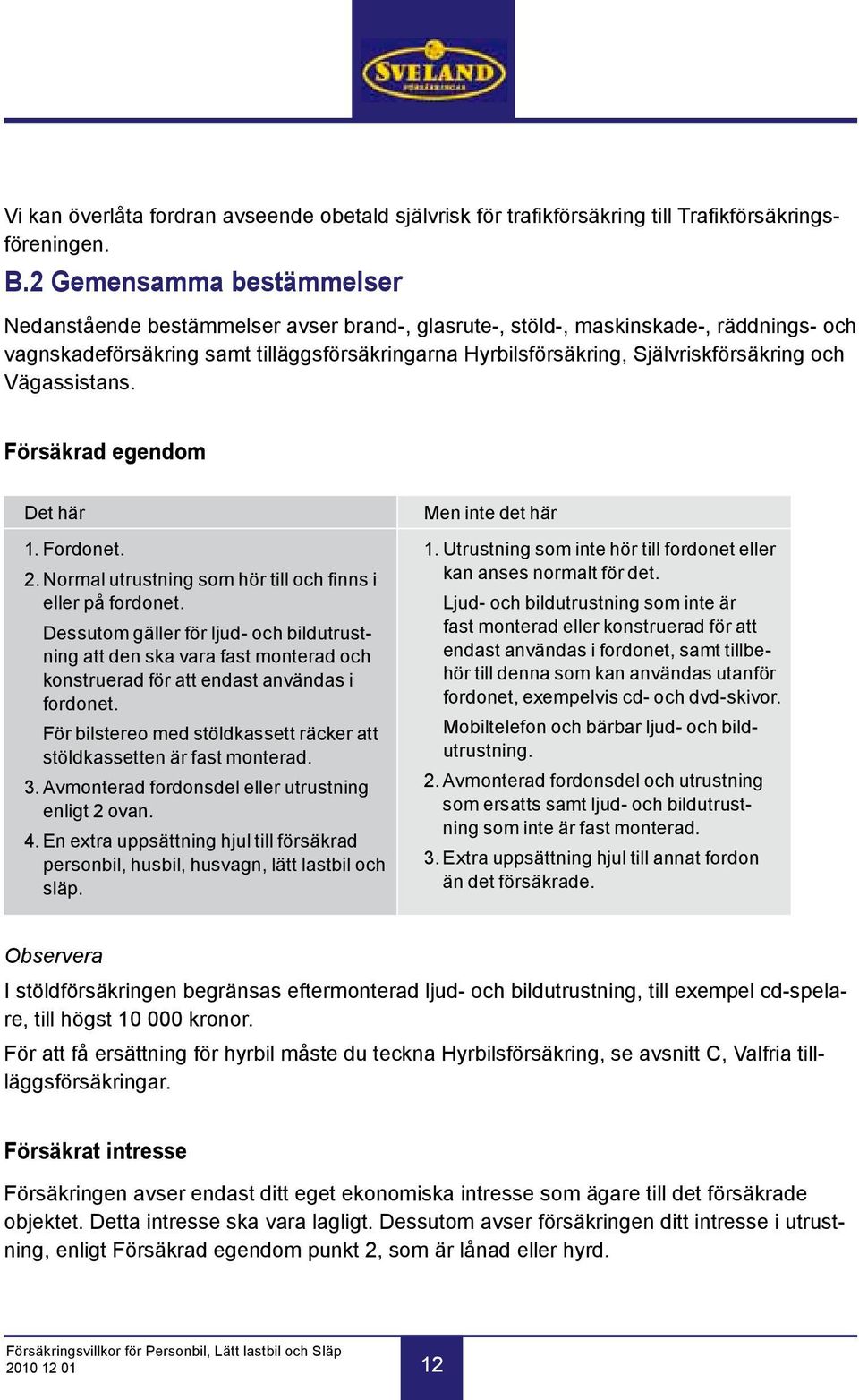 Självriskförsäkring och Vägassistans. Försäkrad egendom Det här 1. Fordonet. 2. Normal utrustning som hör till och finns i eller på fordonet.