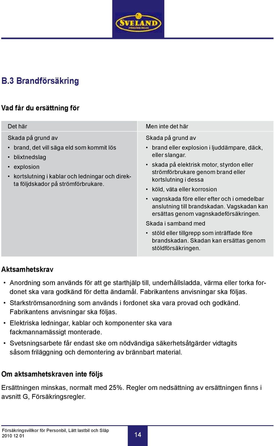 skada på elektrisk motor, styrdon eller strömförbrukare genom brand eller kortslutning i dessa köld, väta eller korrosion vagnskada före eller efter och i omedelbar anslutning till brandskadan.