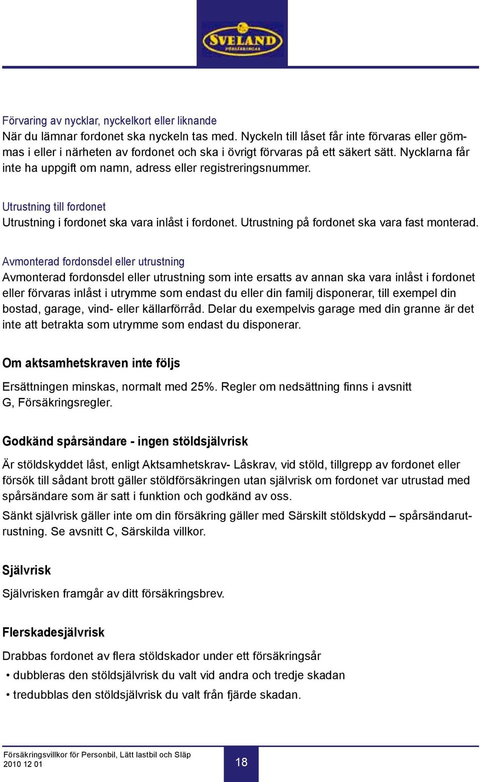 Utrustning till fordonet Utrustning i fordonet ska vara inlåst i fordonet. Utrustning på fordonet ska vara fast monterad.