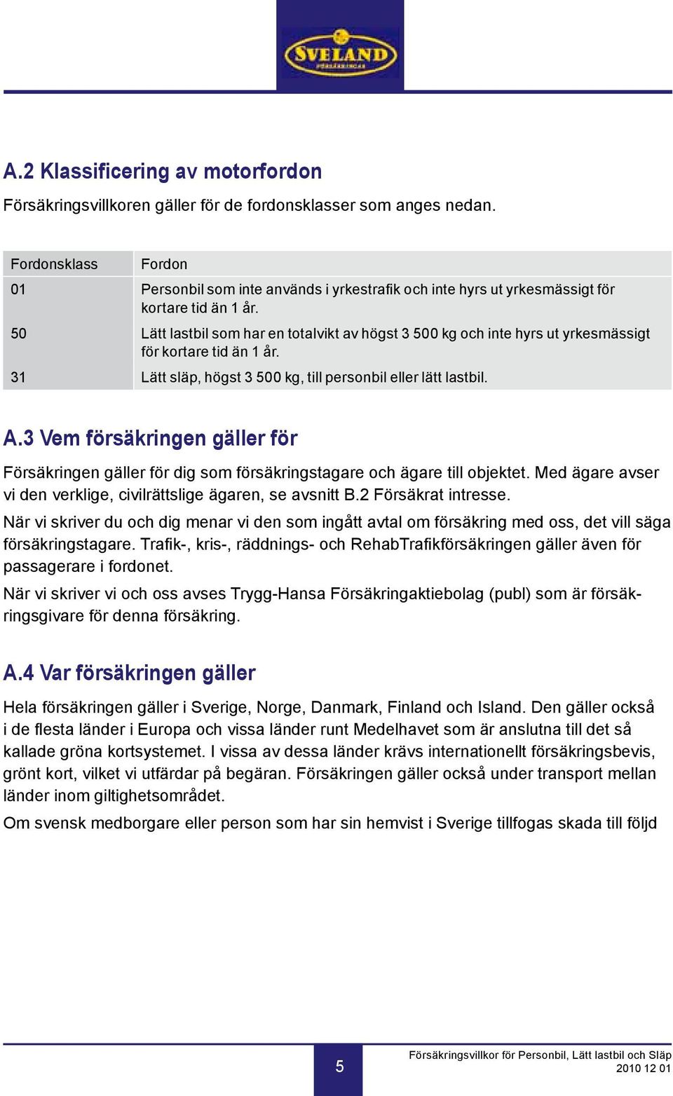 50 Lätt lastbil som har en totalvikt av högst 3 500 kg och inte hyrs ut yrkesmässigt för kortare tid än 1 år. 31 Lätt släp, högst 3 500 kg, till personbil eller lätt lastbil. A.