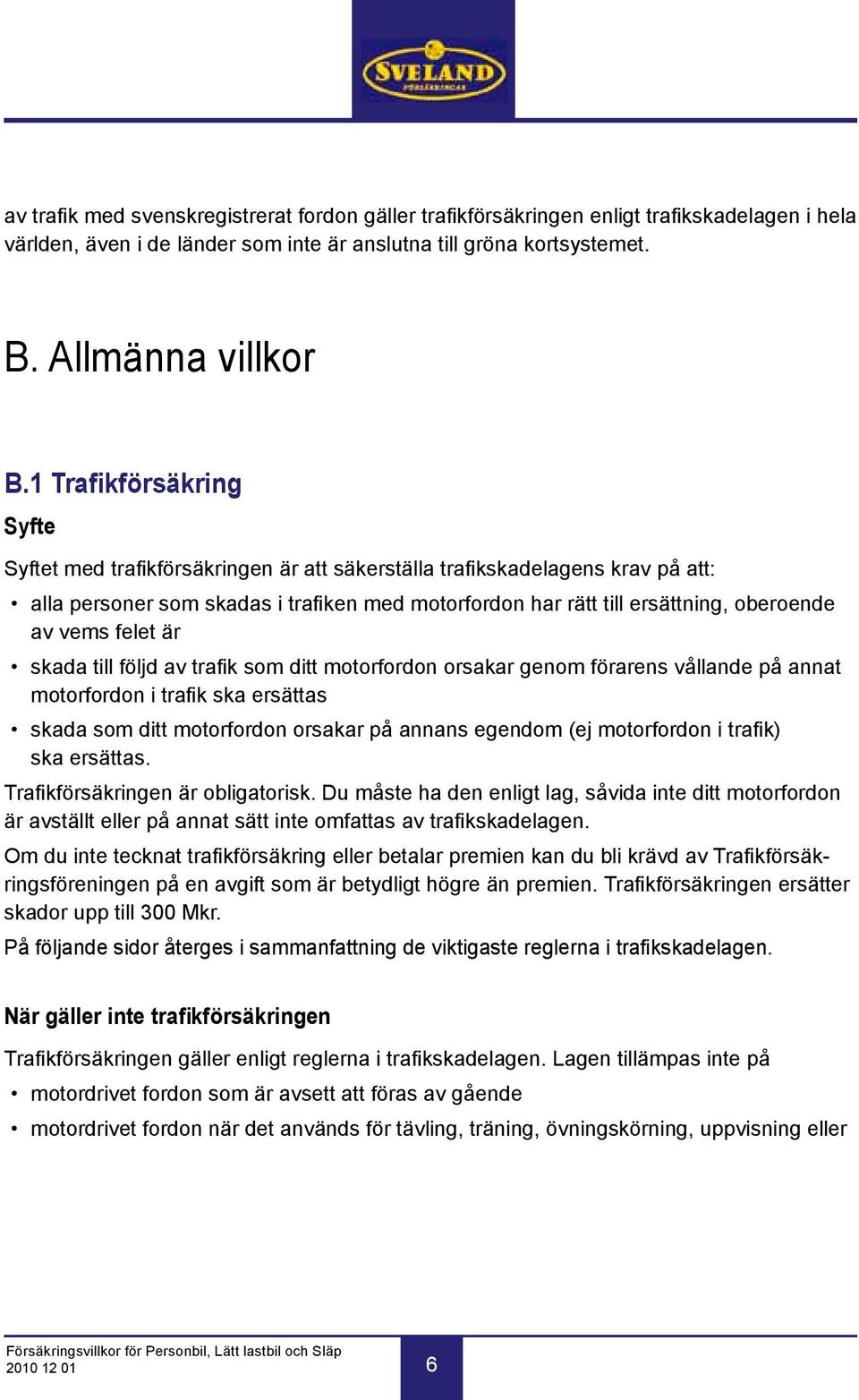 vems felet är skada till följd av trafik som ditt motorfordon orsakar genom förarens vållande på annat motorfordon i trafik ska ersättas skada som ditt motorfordon orsakar på annans egendom (ej