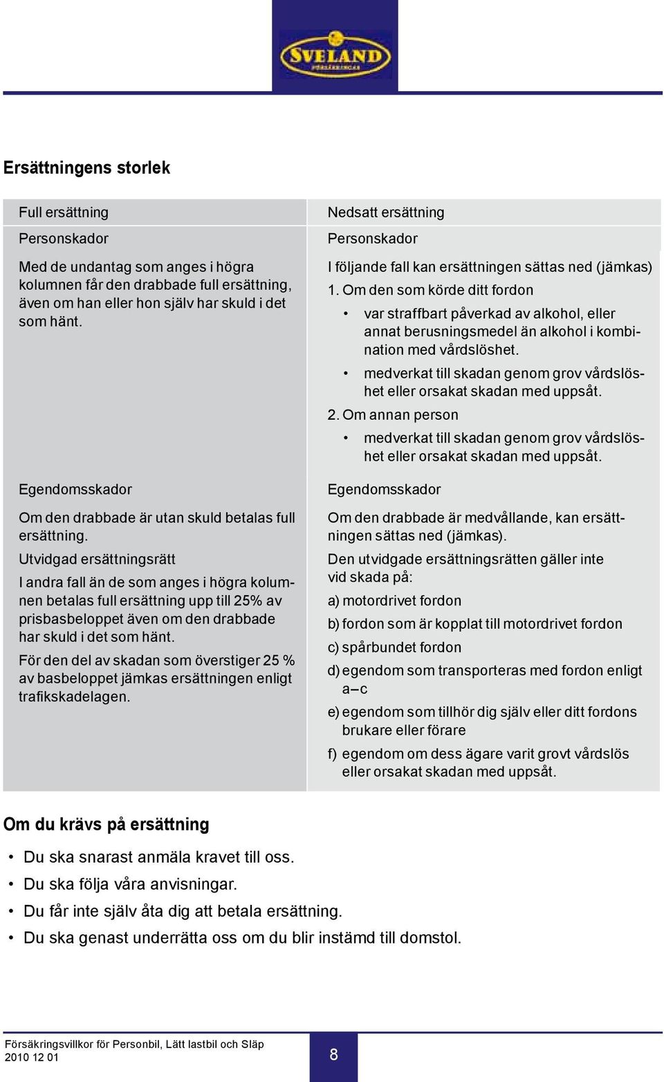 Utvidgad ersättningsrätt I andra fall än de som anges i högra kolumnen betalas full ersättning upp till 25% av prisbasbeloppet även om den drabbade har skuld i det som hänt.
