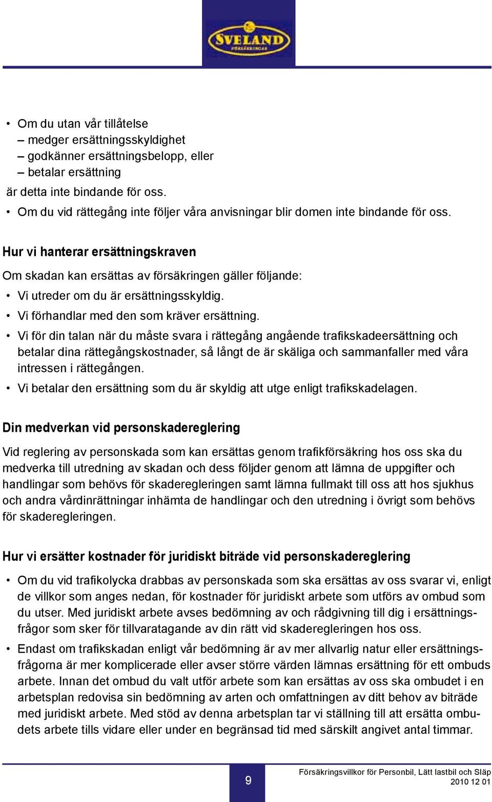 Hur vi hanterar ersättningskraven Om skadan kan ersättas av försäkringen gäller följande: Vi utreder om du är ersättningsskyldig. Vi förhandlar med den som kräver ersättning.