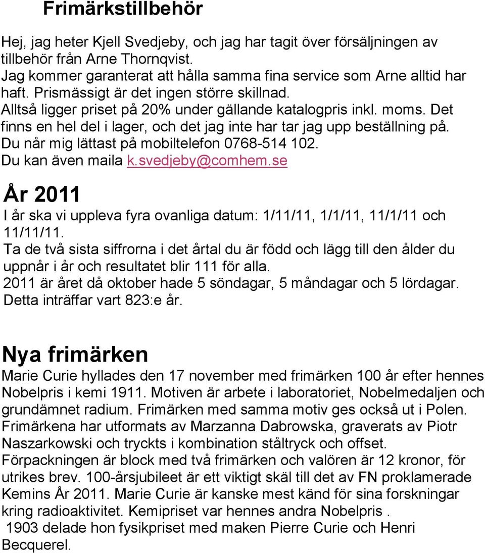 Du når mig lättast på mobiltelefon 0768-514 102. Du kan även maila k.svedjeby@comhem.se År 2011 I år ska vi uppleva fyra ovanliga datum: 1/11/11, 1/1/11, 11/1/11 och 11/11/11.